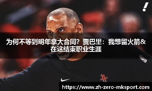 为何不等到明年拿大合同？贾巴里：我想留火箭&在这结束职业生涯